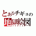 とあるチギョの地獄絵図（パラダイス）