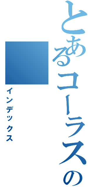 とあるコーラス部の（インデックス）