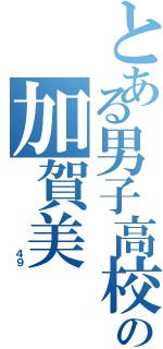 とある男子高校生の加賀美（         ４９）