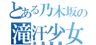 とある乃木坂の滝汗少女（永島聖羅）