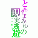 とあるまみゅの現実逃避（サバ落ち）