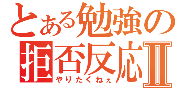 とある勉強の拒否反応Ⅱ（やりたくねぇ）