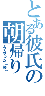 とある彼氏の朝帰り（よくやった（笑））