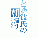 とある彼氏の朝帰り（よくやった（笑））