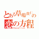 とある草場貴仁の恋の方程式（Ｅｑｕａｔｉｏｎ）