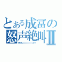 とある成冨の怒声絶叫Ⅱ（萌えが足りィィィィィィィィィィん！！！）