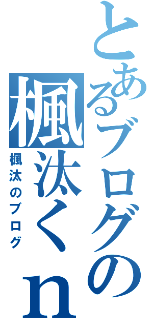 とあるブログの楓汰くｎ（楓汰のブログ）