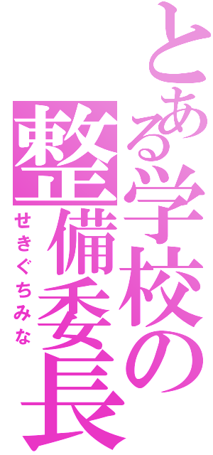 とある学校の整備委長（せきぐちみな）