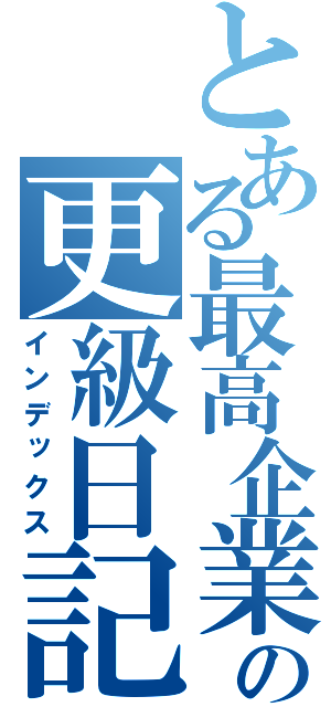 とある最高企業の更級日記（インデックス）