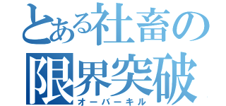 とある社畜の限界突破（オーバーキル）