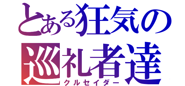 とある狂気の巡礼者達（クルセイダー）