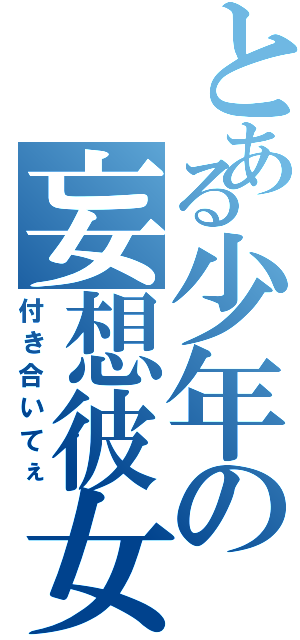 とある少年の妄想彼女（付き合いてぇ）