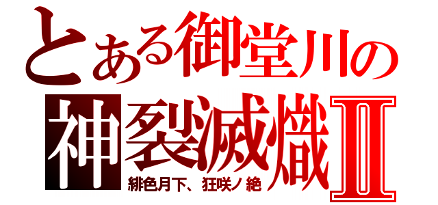 とある御堂川の神裂滅熾Ⅱ（緋色月下、狂咲ノ絶）