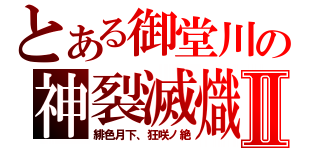 とある御堂川の神裂滅熾Ⅱ（緋色月下、狂咲ノ絶）