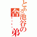 とある池谷の舎　　弟Ⅱ（モリモリ）