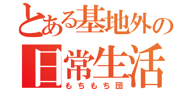 とある基地外の日常生活（もちもち団）