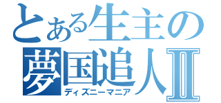 とある生主の夢国追人Ⅱ（ディズニーマニア）