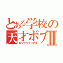 とある学校の天才ボブソンⅡ（カジワラデリアス）