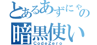 とあるあずにゃん好きの暗黒使い（ＣｏｄｅＺｅｒｏ）