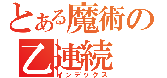 とある魔術の乙連続（インデックス）