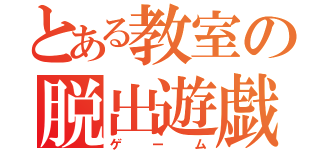 とある教室の脱出遊戯（ゲーム）