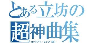 とある立坊の超神曲集（ゴッテスト・ヒッツ（笑）　）