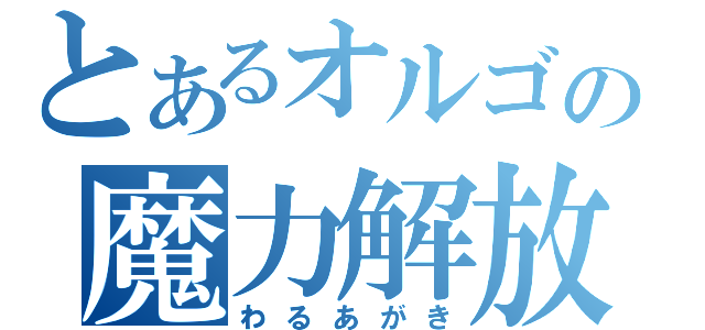 とあるオルゴの魔力解放（わるあがき）