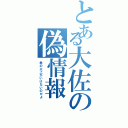 とある大佐の偽情報（君の父上がいけないのだよ）