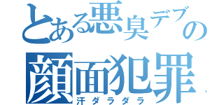 とある悪臭デブの顔面犯罪（汗ダラダラ）