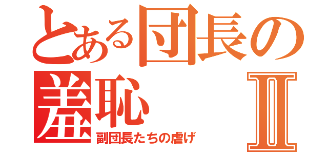 とある団長の羞恥Ⅱ（副団長たちの虐げ）