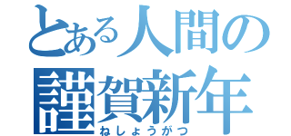 とある人間の謹賀新年（ねしょうがつ）