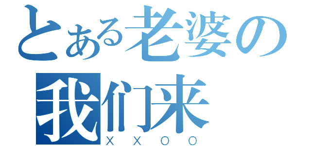 とある老婆の我们来（ＸＸＯＯ）