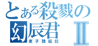 とある殺戮の幻辰君Ⅱ（老子魏延拉）