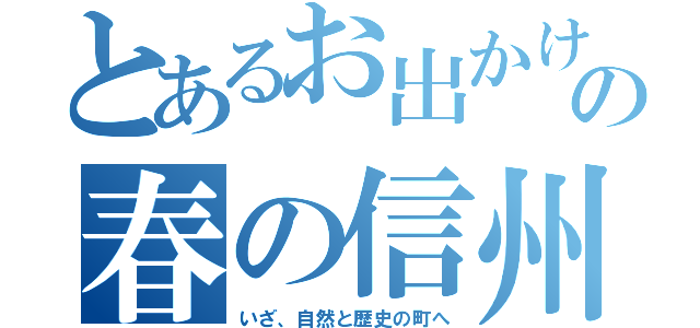 とあるお出かけ特集の春の信州（いざ、自然と歴史の町へ）