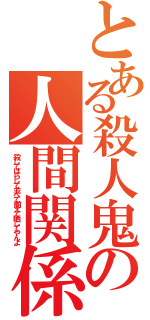 とある殺人鬼の人間関係（殺してばらして並べて揃えて晒してやんよ）