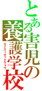 とある害児の養護学校（ガイズィガックウォウ）