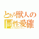 とある獣人の同性愛確（ケモホモパーティー）