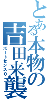 とある本物の吉田来襲（ボートセンス０）