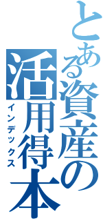 とある資産の活用得本（インデックス）