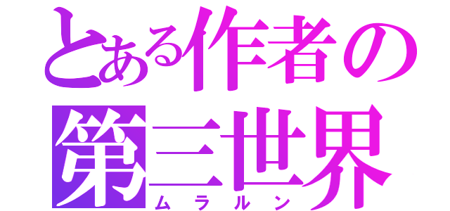 とある作者の第三世界（ムラルン）