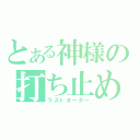 とある神様の打ち止め（ラストオーダー）