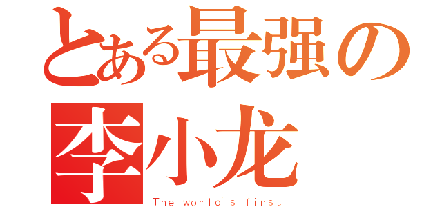 とある最强の李小龙（Ｔｈｅ ｗｏｒｌｄ\'ｓ ｆｉｒｓｔ）