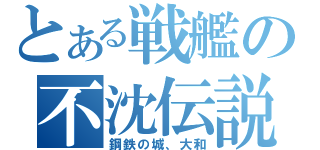 とある戦艦の不沈伝説（鋼鉄の城、大和）