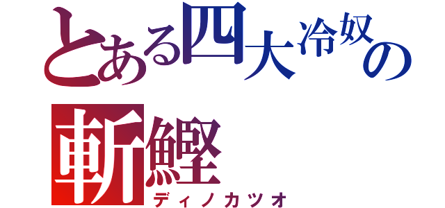 とある四大冷奴の斬鰹（ディノカツオ）