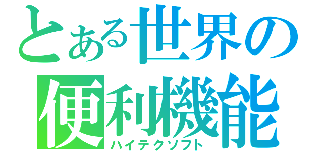 とある世界の便利機能（ハイテクソフト）