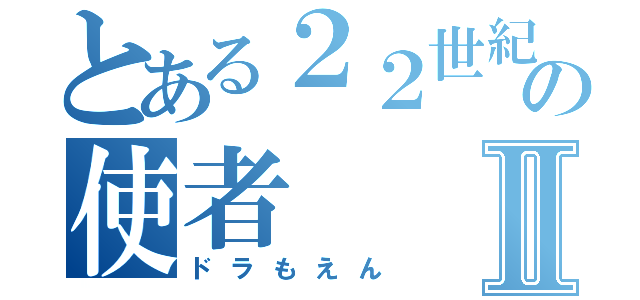 とある２２世紀からの使者Ⅱ（ドラもえん）