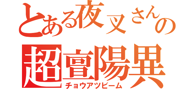 とある夜叉さんの超亶陽異無（チョウアツビーム）