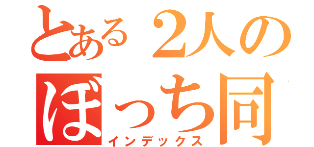 とある２人のぼっち同盟（インデックス）