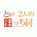 とある２人のぼっち同盟（インデックス）