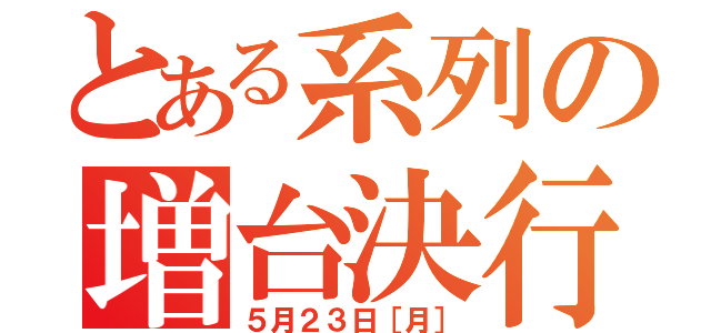 とある系列の増台決行（５月２３日［月］）